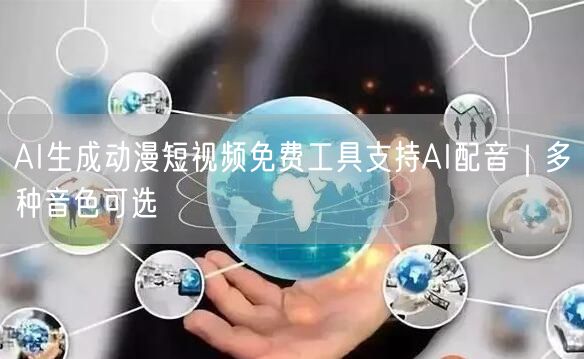 AI生成动漫短视频免费工具支持AI配音|多种音色可选
