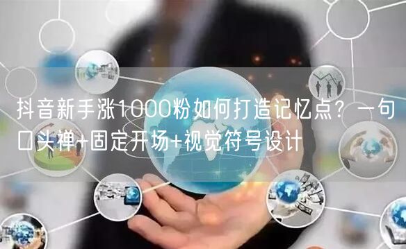 抖音新手涨1000粉如何打造记忆点？一句口头禅+固定开场+视