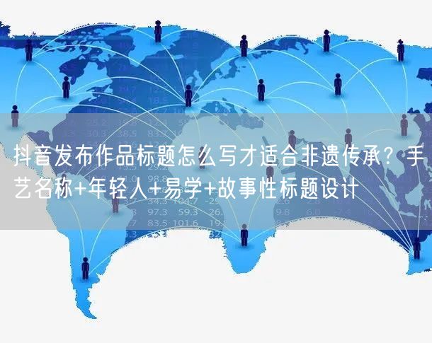 抖音发布作品标题怎么写才适合非遗传承？手艺名称+年轻人+易学