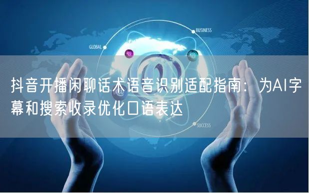抖音开播闲聊话术语音识别适配指南：为AI字幕和搜索收录优化口
