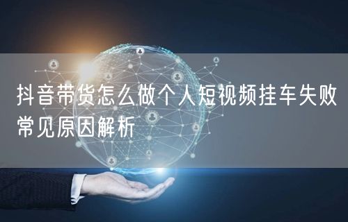 抖音带货怎么做个人短视频挂车失败常见原因解析