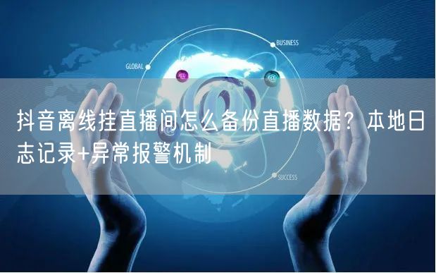 抖音离线挂直播间怎么备份直播数据？本地日志记录+异常报警机制