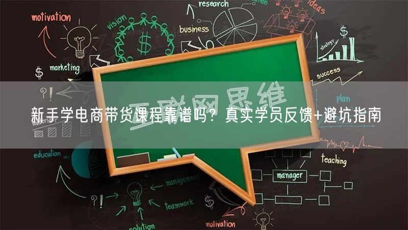 新手学电商带货课程靠谱吗？真实学员反馈+避坑指南