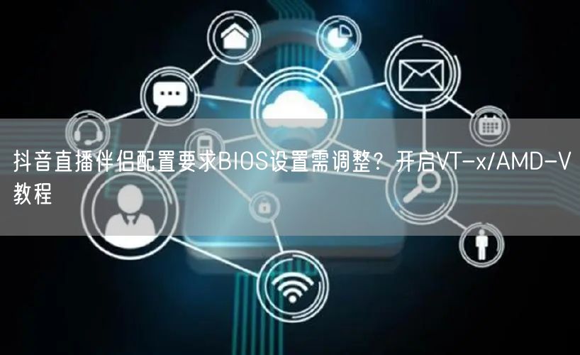 抖音直播伴侣配置要求BIOS设置需调整？开启VT-x/AMD