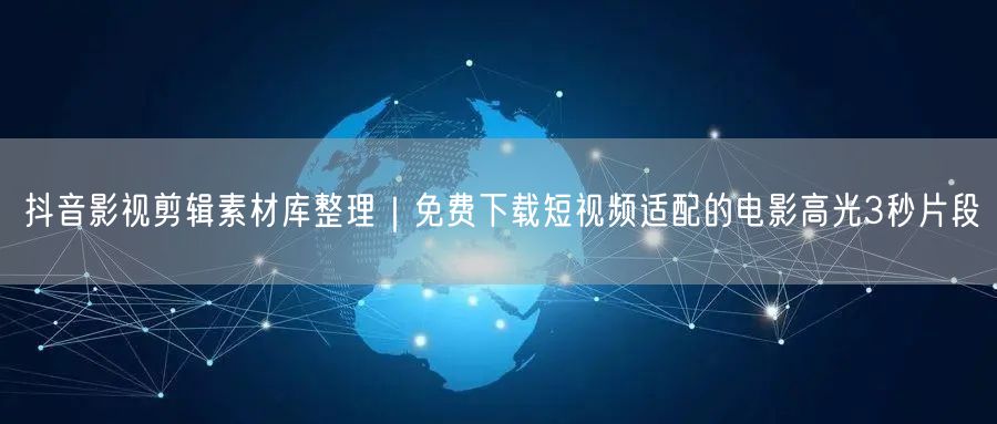 抖音影视剪辑素材库整理｜免费下载短视频适配的电影高光3秒片段